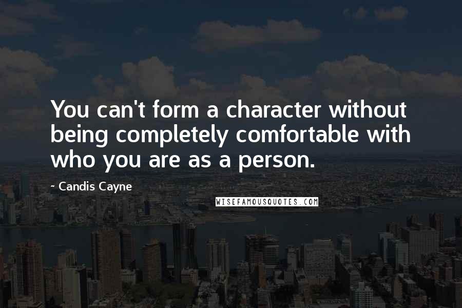 Candis Cayne Quotes: You can't form a character without being completely comfortable with who you are as a person.