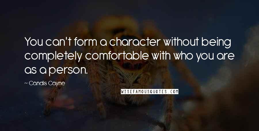 Candis Cayne Quotes: You can't form a character without being completely comfortable with who you are as a person.