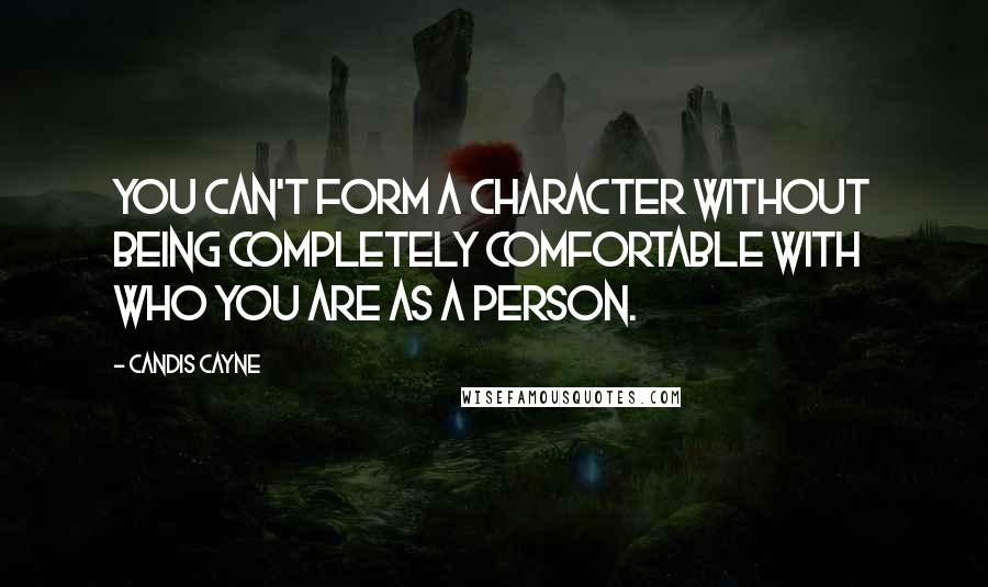 Candis Cayne Quotes: You can't form a character without being completely comfortable with who you are as a person.