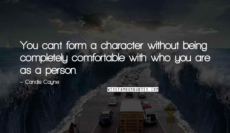 Candis Cayne Quotes: You can't form a character without being completely comfortable with who you are as a person.