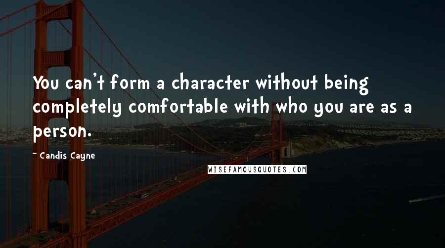 Candis Cayne Quotes: You can't form a character without being completely comfortable with who you are as a person.