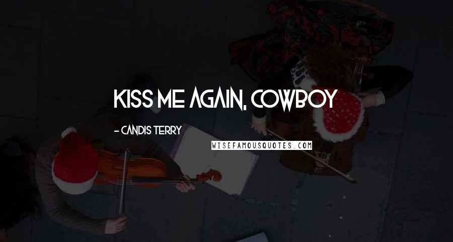 Candis Terry Quotes: Kiss me again, Cowboy