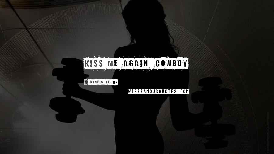 Candis Terry Quotes: Kiss me again, Cowboy