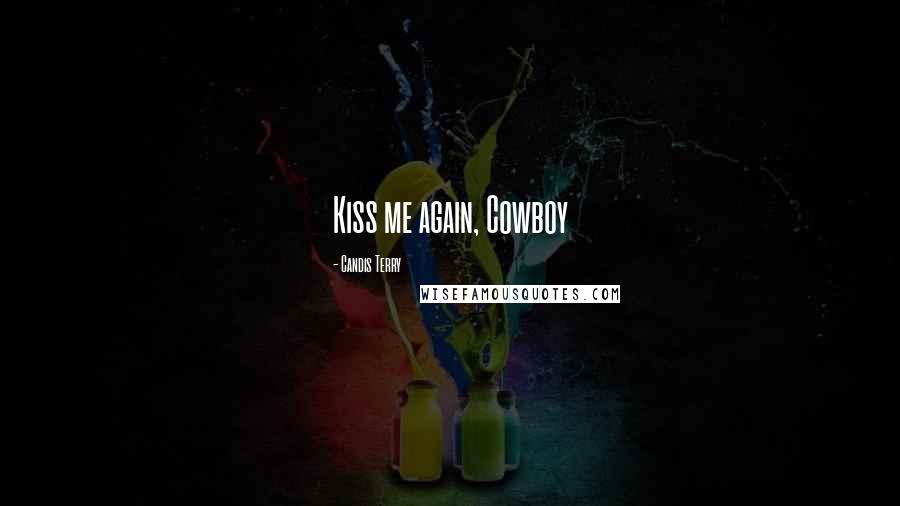 Candis Terry Quotes: Kiss me again, Cowboy