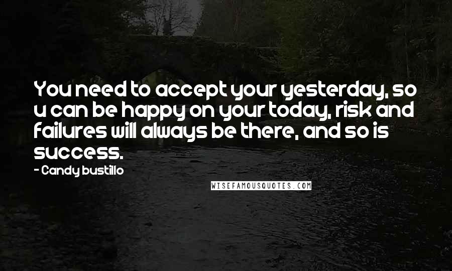 Candy Bustillo Quotes: You need to accept your yesterday, so u can be happy on your today, risk and failures will always be there, and so is success.