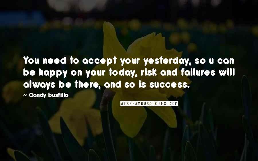 Candy Bustillo Quotes: You need to accept your yesterday, so u can be happy on your today, risk and failures will always be there, and so is success.