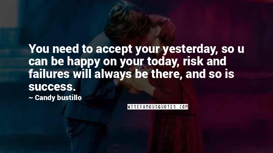 Candy Bustillo Quotes: You need to accept your yesterday, so u can be happy on your today, risk and failures will always be there, and so is success.
