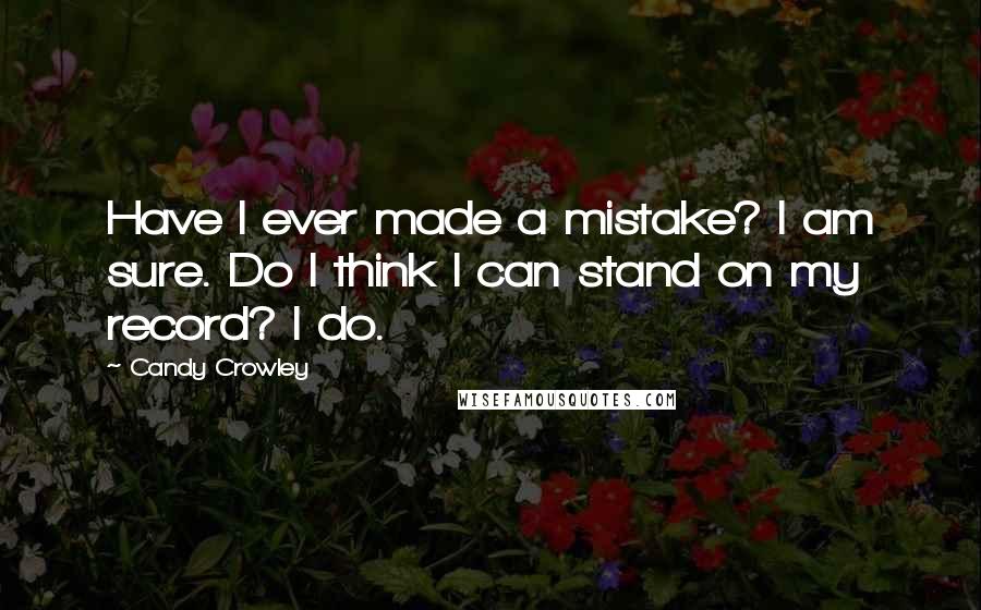 Candy Crowley Quotes: Have I ever made a mistake? I am sure. Do I think I can stand on my record? I do.