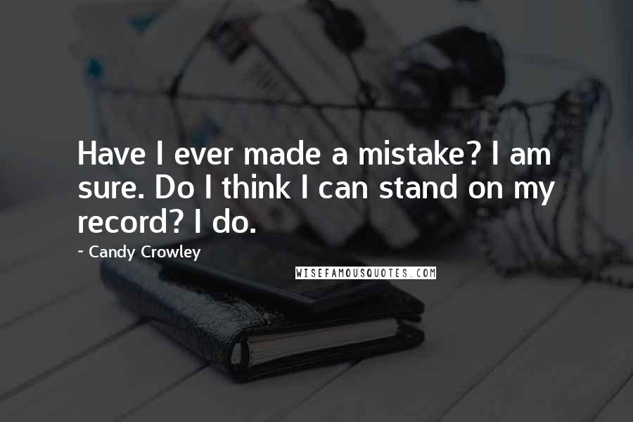 Candy Crowley Quotes: Have I ever made a mistake? I am sure. Do I think I can stand on my record? I do.