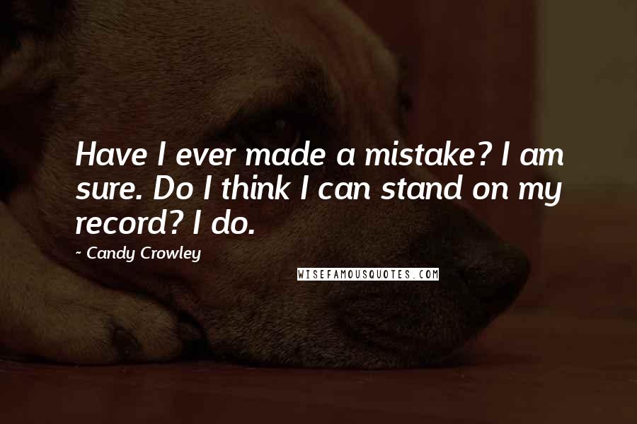 Candy Crowley Quotes: Have I ever made a mistake? I am sure. Do I think I can stand on my record? I do.