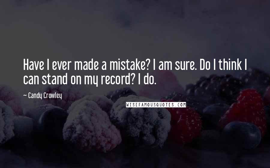 Candy Crowley Quotes: Have I ever made a mistake? I am sure. Do I think I can stand on my record? I do.
