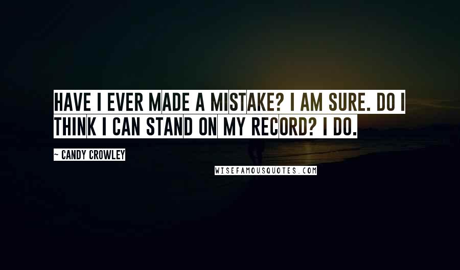 Candy Crowley Quotes: Have I ever made a mistake? I am sure. Do I think I can stand on my record? I do.