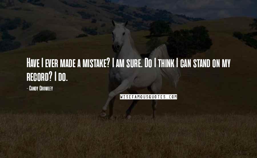 Candy Crowley Quotes: Have I ever made a mistake? I am sure. Do I think I can stand on my record? I do.