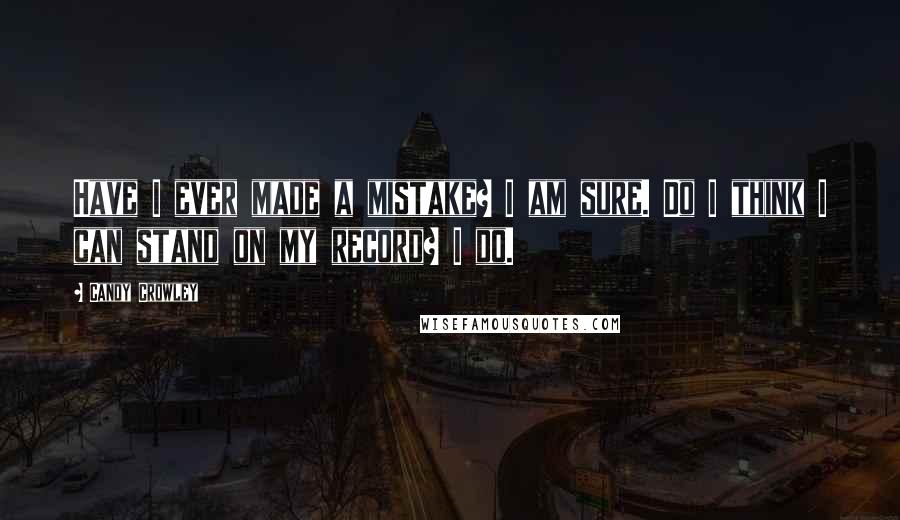 Candy Crowley Quotes: Have I ever made a mistake? I am sure. Do I think I can stand on my record? I do.