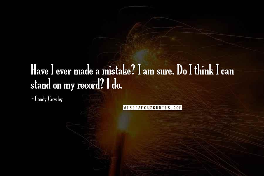 Candy Crowley Quotes: Have I ever made a mistake? I am sure. Do I think I can stand on my record? I do.