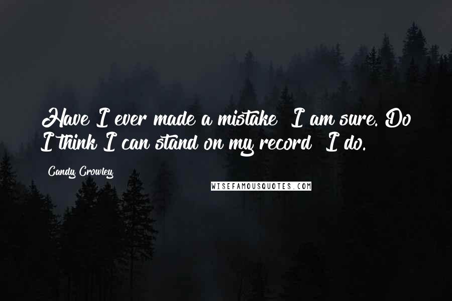 Candy Crowley Quotes: Have I ever made a mistake? I am sure. Do I think I can stand on my record? I do.