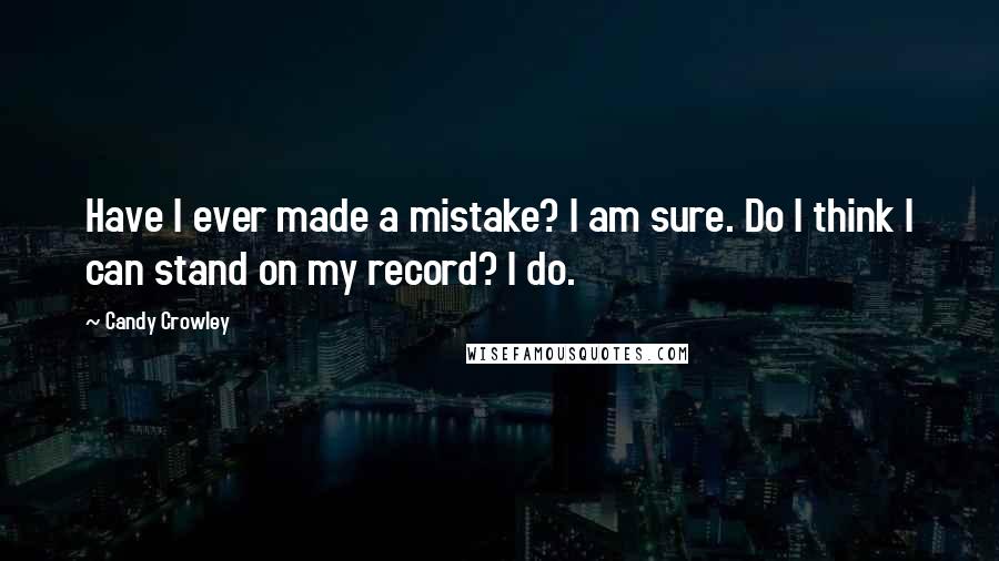 Candy Crowley Quotes: Have I ever made a mistake? I am sure. Do I think I can stand on my record? I do.