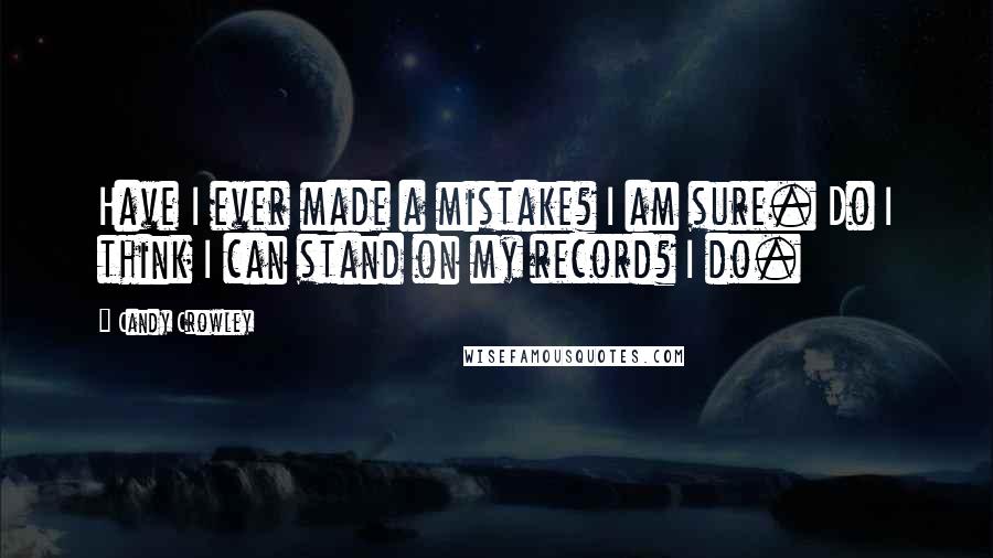 Candy Crowley Quotes: Have I ever made a mistake? I am sure. Do I think I can stand on my record? I do.