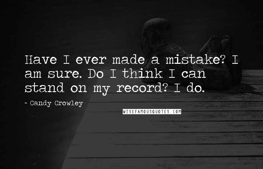 Candy Crowley Quotes: Have I ever made a mistake? I am sure. Do I think I can stand on my record? I do.