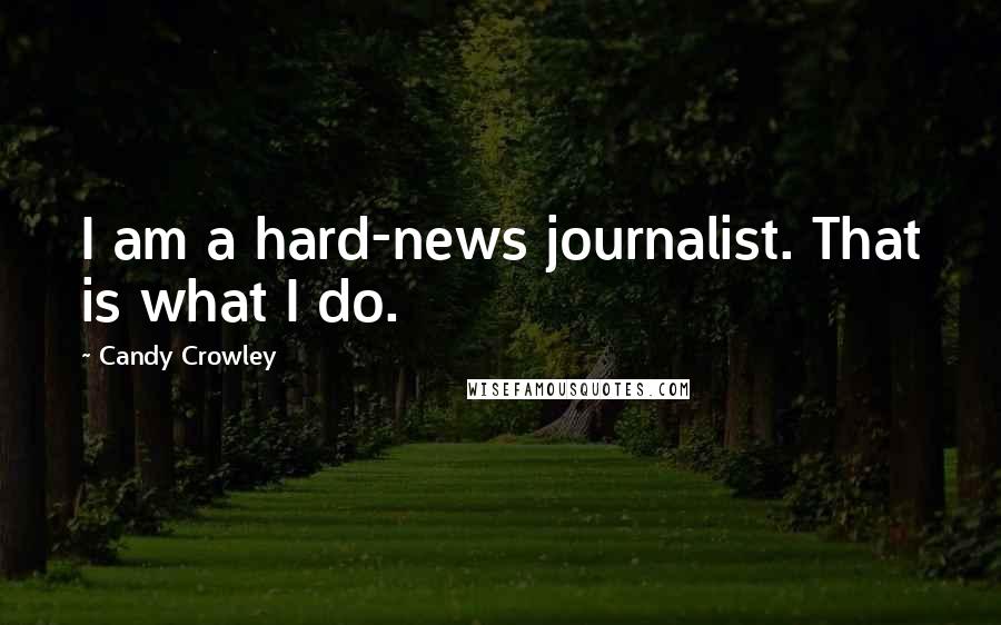 Candy Crowley Quotes: I am a hard-news journalist. That is what I do.