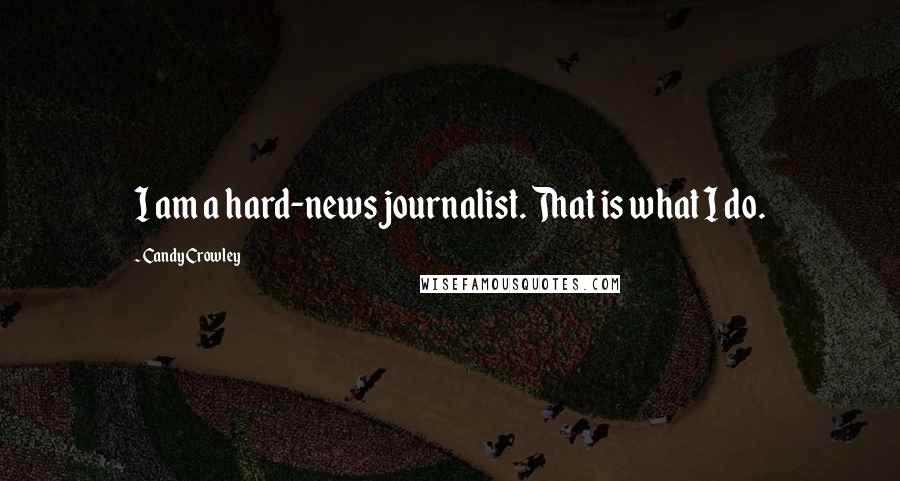 Candy Crowley Quotes: I am a hard-news journalist. That is what I do.
