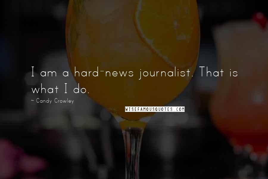 Candy Crowley Quotes: I am a hard-news journalist. That is what I do.