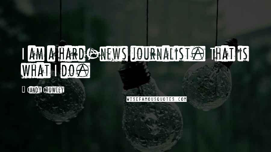 Candy Crowley Quotes: I am a hard-news journalist. That is what I do.