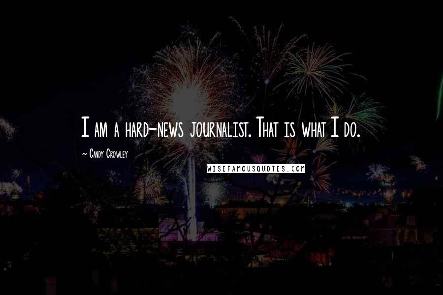 Candy Crowley Quotes: I am a hard-news journalist. That is what I do.