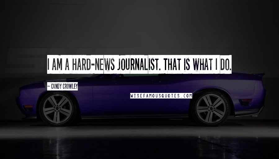 Candy Crowley Quotes: I am a hard-news journalist. That is what I do.