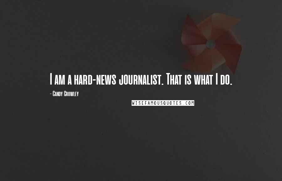 Candy Crowley Quotes: I am a hard-news journalist. That is what I do.