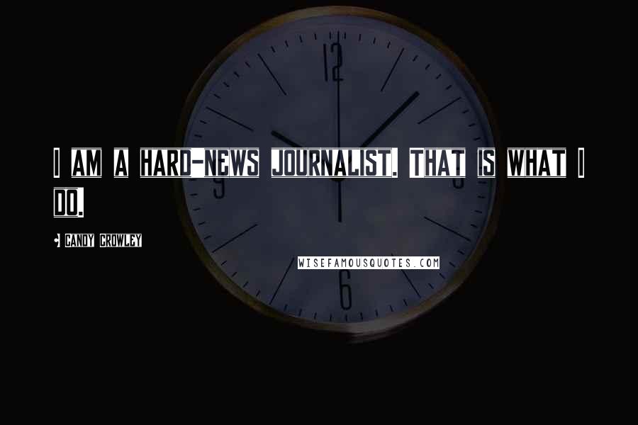 Candy Crowley Quotes: I am a hard-news journalist. That is what I do.