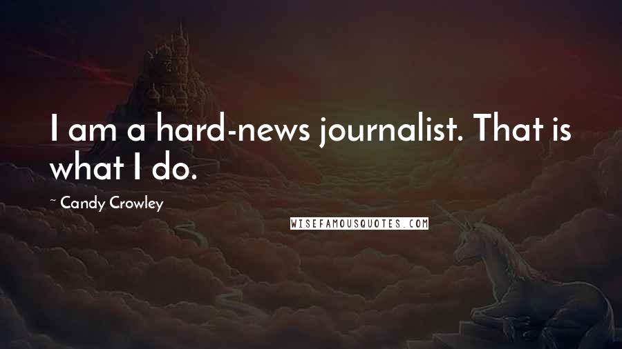 Candy Crowley Quotes: I am a hard-news journalist. That is what I do.