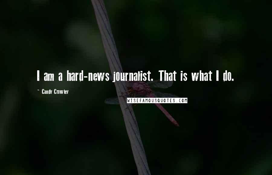 Candy Crowley Quotes: I am a hard-news journalist. That is what I do.