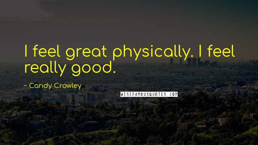 Candy Crowley Quotes: I feel great physically. I feel really good.
