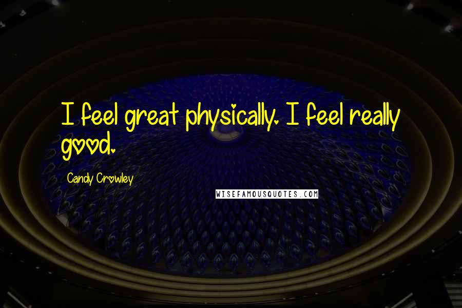 Candy Crowley Quotes: I feel great physically. I feel really good.