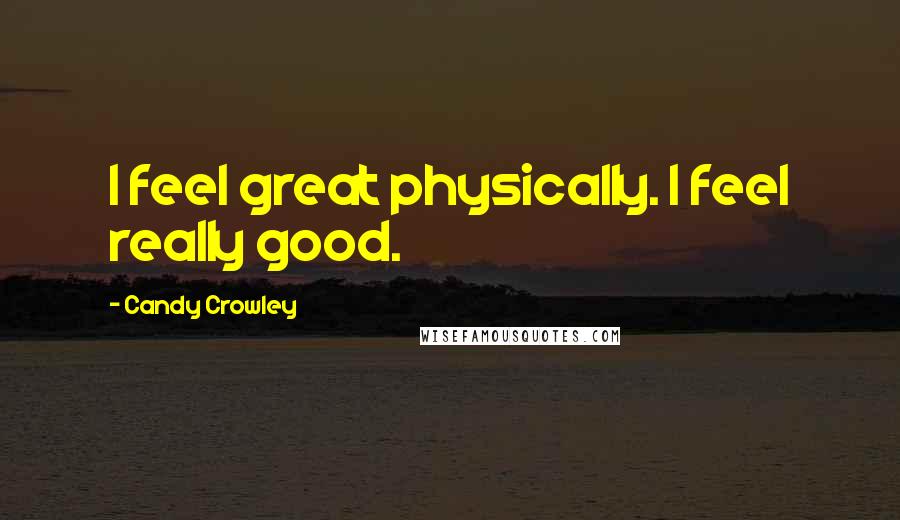 Candy Crowley Quotes: I feel great physically. I feel really good.