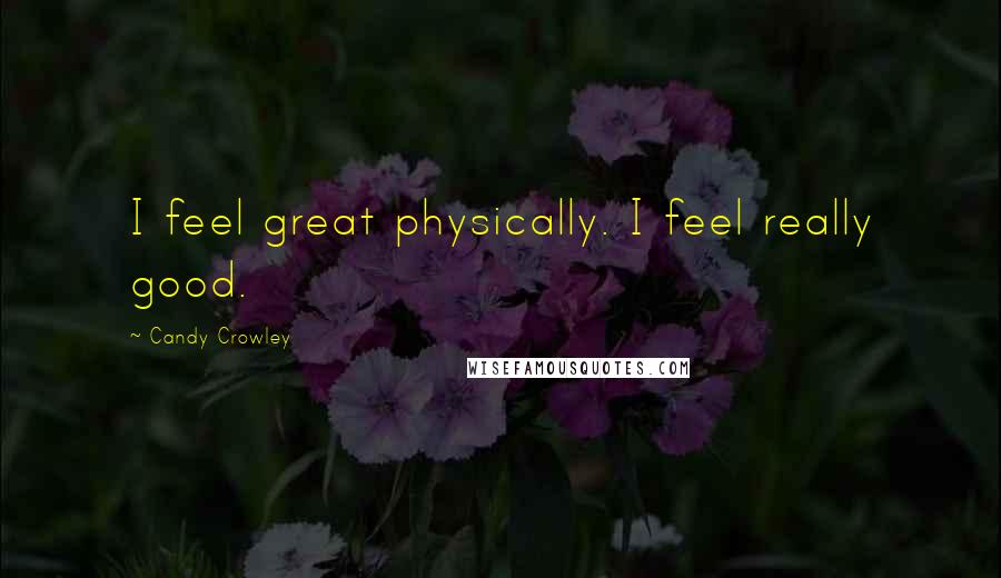 Candy Crowley Quotes: I feel great physically. I feel really good.