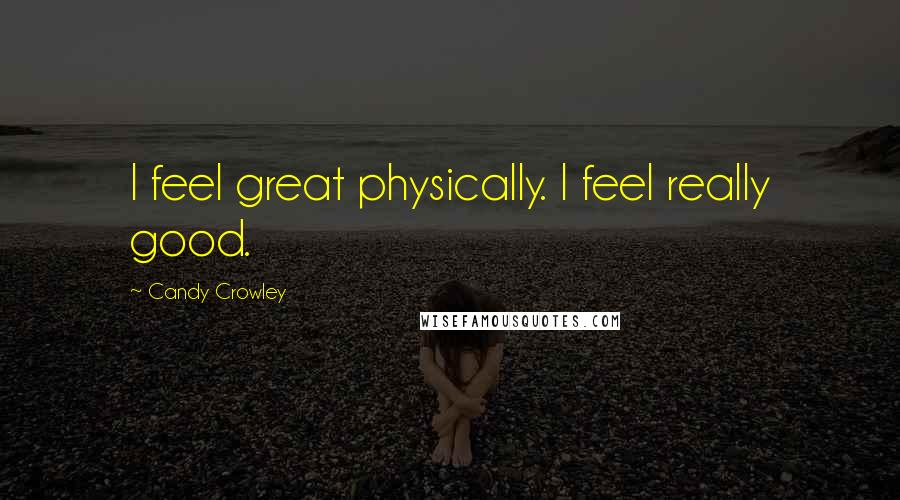 Candy Crowley Quotes: I feel great physically. I feel really good.