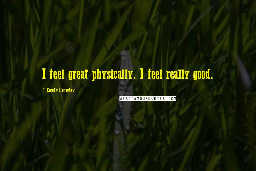 Candy Crowley Quotes: I feel great physically. I feel really good.