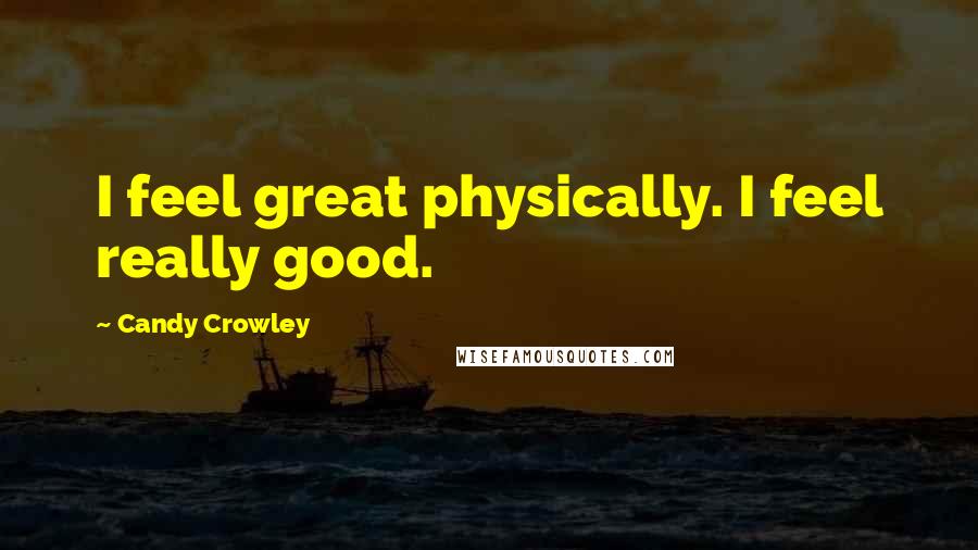 Candy Crowley Quotes: I feel great physically. I feel really good.