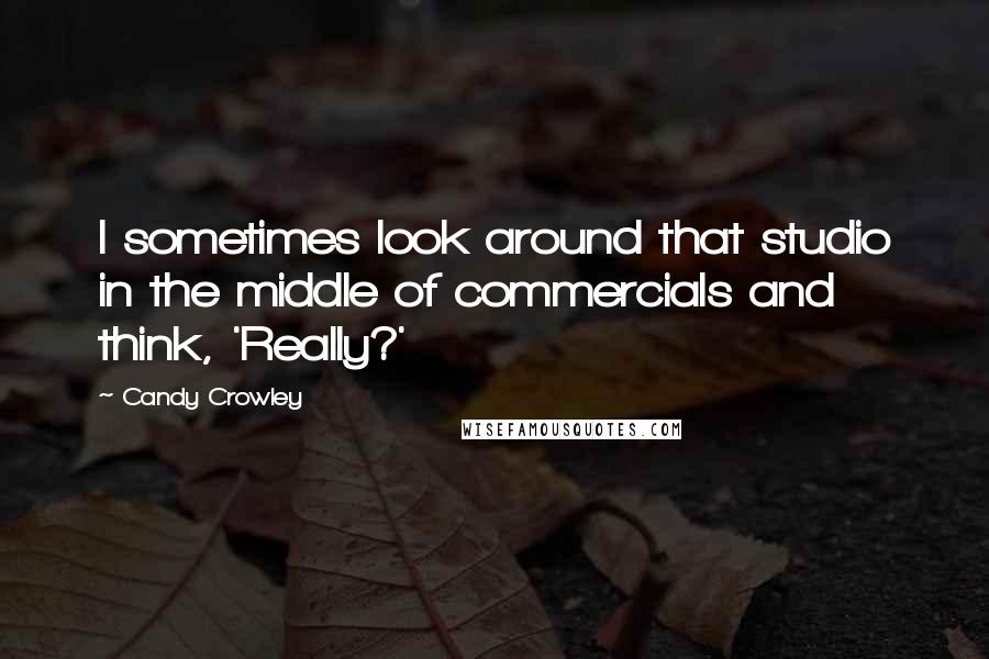 Candy Crowley Quotes: I sometimes look around that studio in the middle of commercials and think, 'Really?'