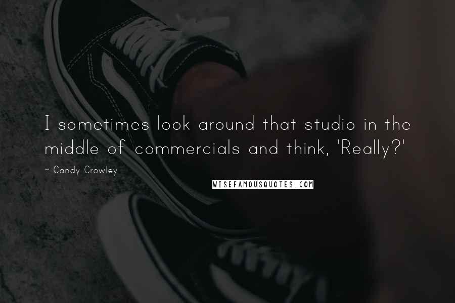 Candy Crowley Quotes: I sometimes look around that studio in the middle of commercials and think, 'Really?'