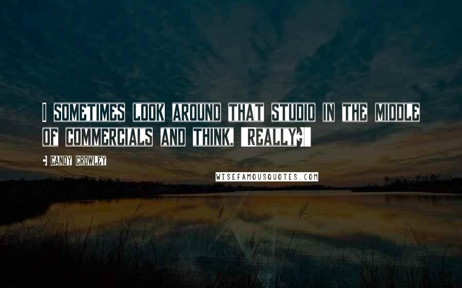 Candy Crowley Quotes: I sometimes look around that studio in the middle of commercials and think, 'Really?'