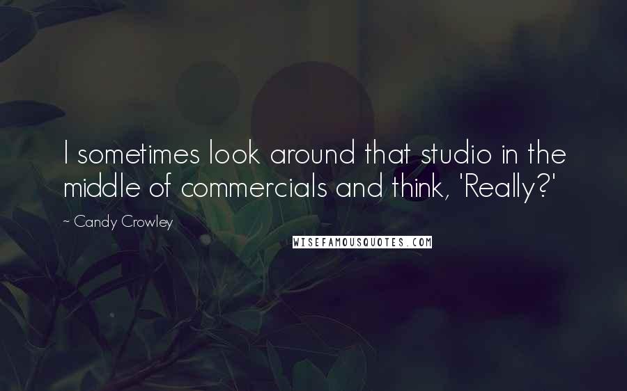 Candy Crowley Quotes: I sometimes look around that studio in the middle of commercials and think, 'Really?'