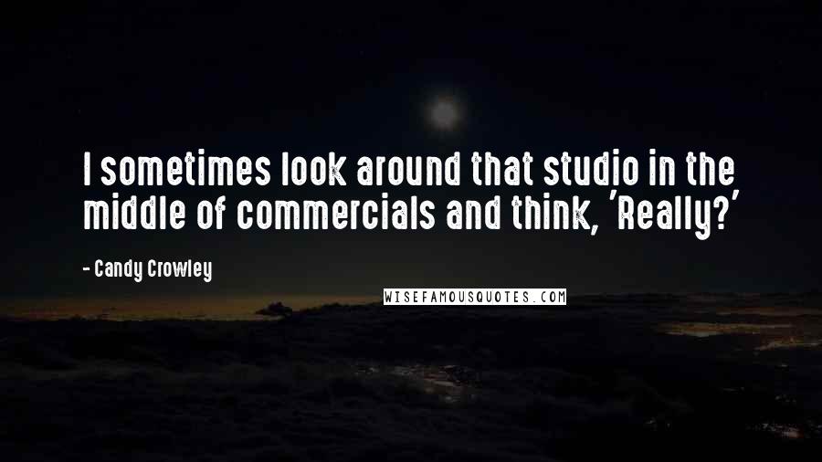 Candy Crowley Quotes: I sometimes look around that studio in the middle of commercials and think, 'Really?'