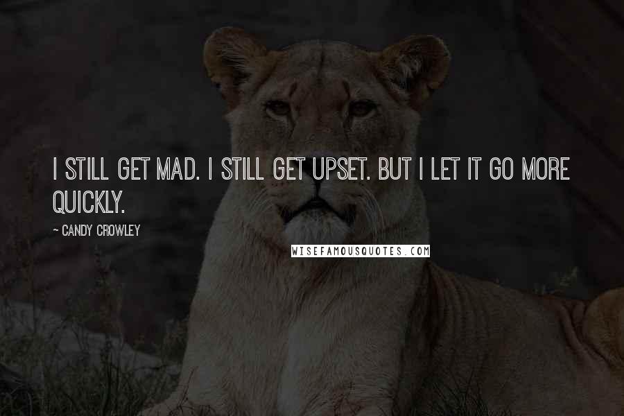 Candy Crowley Quotes: I still get mad. I still get upset. But I let it go more quickly.