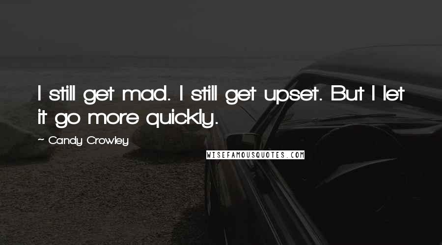 Candy Crowley Quotes: I still get mad. I still get upset. But I let it go more quickly.