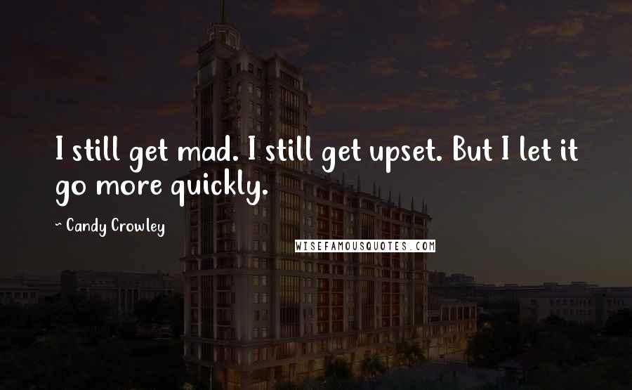 Candy Crowley Quotes: I still get mad. I still get upset. But I let it go more quickly.