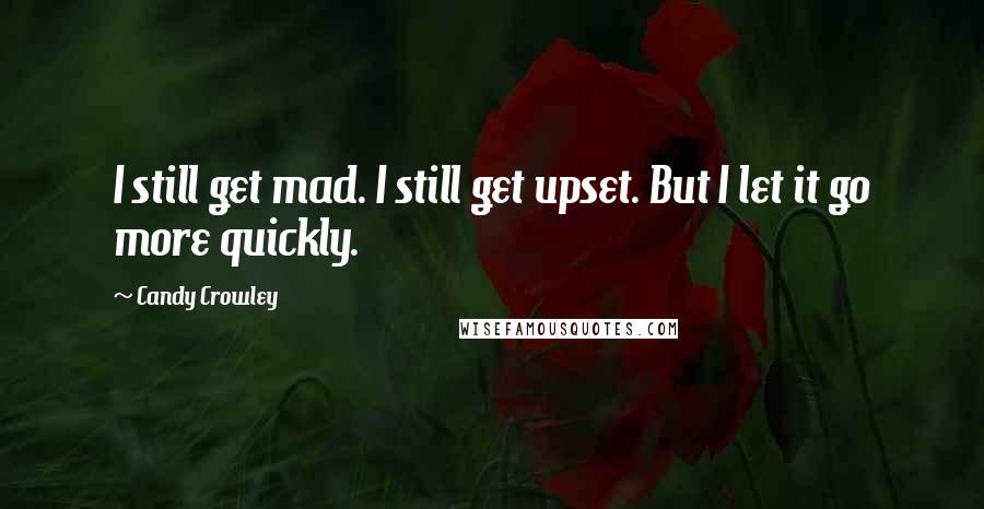 Candy Crowley Quotes: I still get mad. I still get upset. But I let it go more quickly.