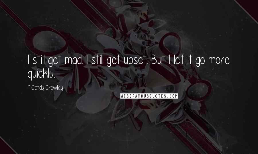 Candy Crowley Quotes: I still get mad. I still get upset. But I let it go more quickly.